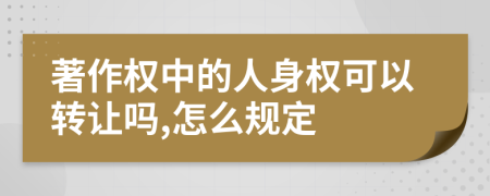 著作权中的人身权可以转让吗,怎么规定