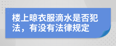 楼上晾衣服滴水是否犯法，有没有法律规定