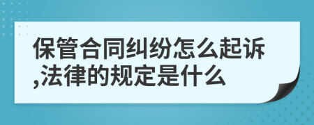 保管合同纠纷怎么起诉,法律的规定是什么