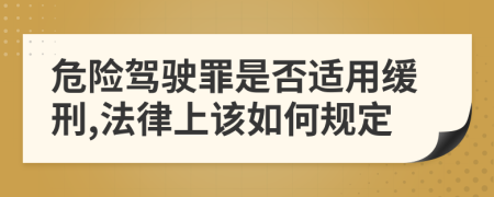 危险驾驶罪是否适用缓刑,法律上该如何规定