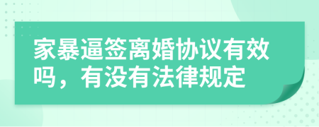 家暴逼签离婚协议有效吗，有没有法律规定