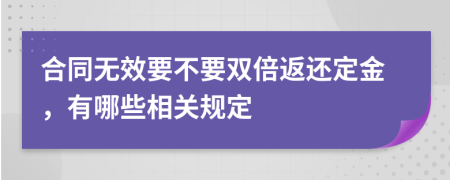 合同无效要不要双倍返还定金，有哪些相关规定