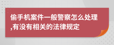 偷手机案件一般警察怎么处理,有没有相关的法律规定