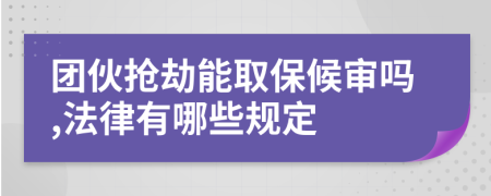 团伙抢劫能取保候审吗,法律有哪些规定