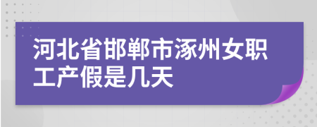 河北省邯郸市涿州女职工产假是几天