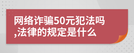 网络诈骗50元犯法吗,法律的规定是什么