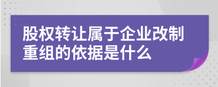 股权转让属于企业改制重组的依据是什么