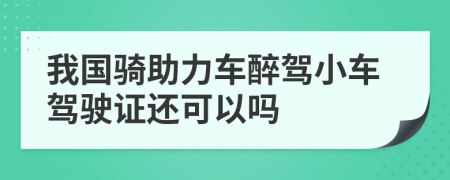 我国骑助力车醉驾小车驾驶证还可以吗