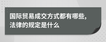 国际贸易成交方式都有哪些,法律的规定是什么