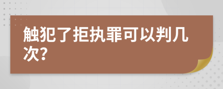 触犯了拒执罪可以判几次？