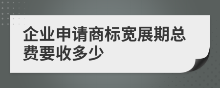 企业申请商标宽展期总费要收多少