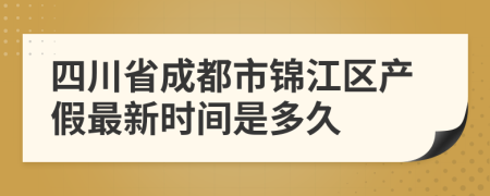 四川省成都市锦江区产假最新时间是多久