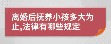 离婚后抚养小孩多大为止,法律有哪些规定