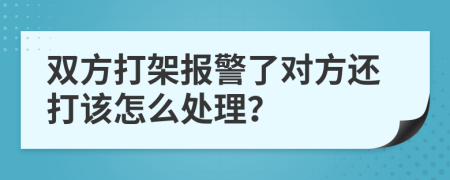 双方打架报警了对方还打该怎么处理？