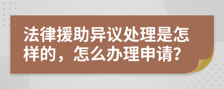 法律援助异议处理是怎样的，怎么办理申请？