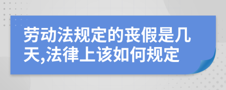 劳动法规定的丧假是几天,法律上该如何规定