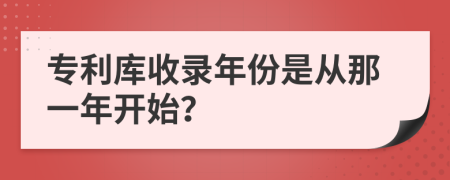 专利库收录年份是从那一年开始？