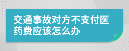 交通事故对方不支付医药费应该怎么办