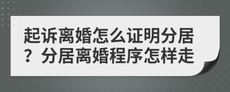 起诉离婚怎么证明分居？分居离婚程序怎样走