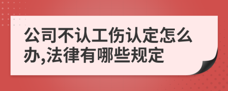 公司不认工伤认定怎么办,法律有哪些规定