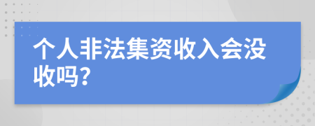 个人非法集资收入会没收吗？