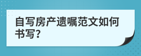 自写房产遗嘱范文如何书写？