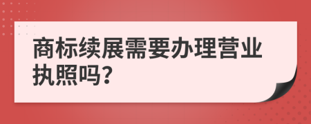 商标续展需要办理营业执照吗？