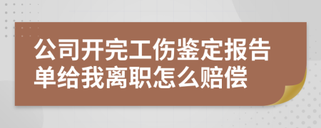 公司开完工伤鉴定报告单给我离职怎么赔偿