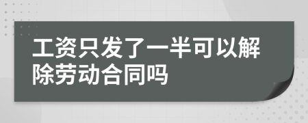 工资只发了一半可以解除劳动合同吗