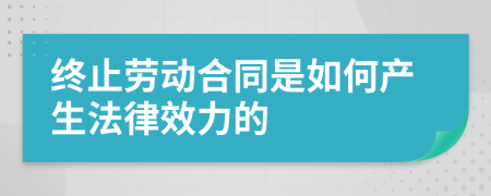 终止劳动合同是如何产生法律效力的