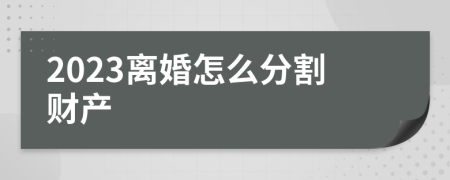 2023离婚怎么分割财产