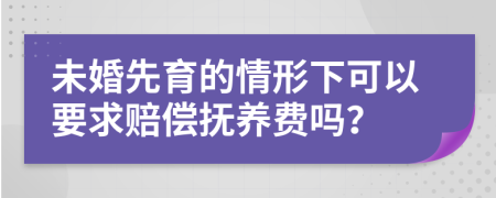 未婚先育的情形下可以要求赔偿抚养费吗？