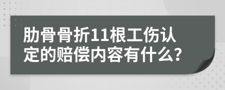 肋骨骨折11根工伤认定的赔偿内容有什么？