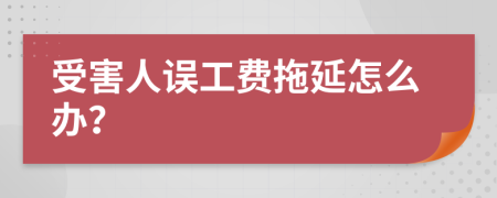 受害人误工费拖延怎么办？