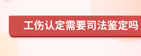 工伤认定需要司法鉴定吗