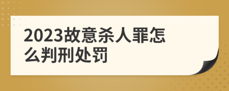2023故意杀人罪怎么判刑处罚