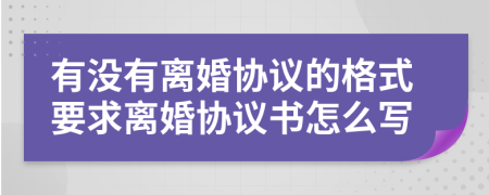 有没有离婚协议的格式要求离婚协议书怎么写