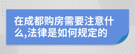 在成都购房需要注意什么,法律是如何规定的