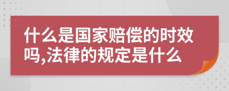 什么是国家赔偿的时效吗,法律的规定是什么