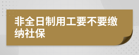 非全日制用工要不要缴纳社保