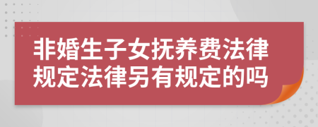非婚生子女抚养费法律规定法律另有规定的吗