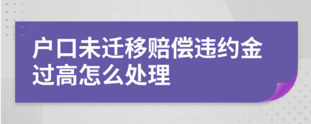 户口未迁移赔偿违约金过高怎么处理