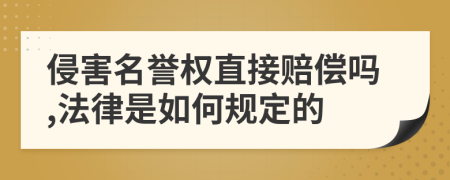 侵害名誉权直接赔偿吗,法律是如何规定的