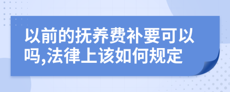 以前的抚养费补要可以吗,法律上该如何规定