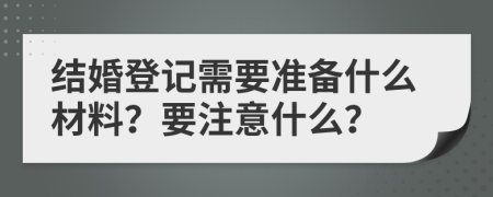 结婚登记需要准备什么材料？要注意什么？