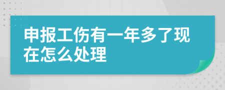 申报工伤有一年多了现在怎么处理