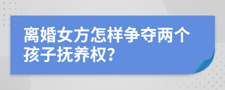 离婚女方怎样争夺两个孩子抚养权？