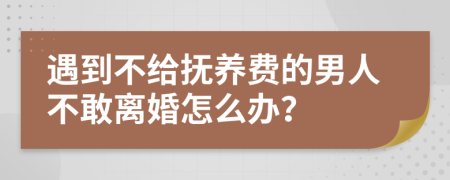 遇到不给抚养费的男人不敢离婚怎么办？