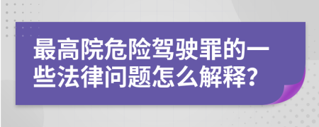 最高院危险驾驶罪的一些法律问题怎么解释？