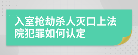 入室抢劫杀人灭口上法院犯罪如何认定